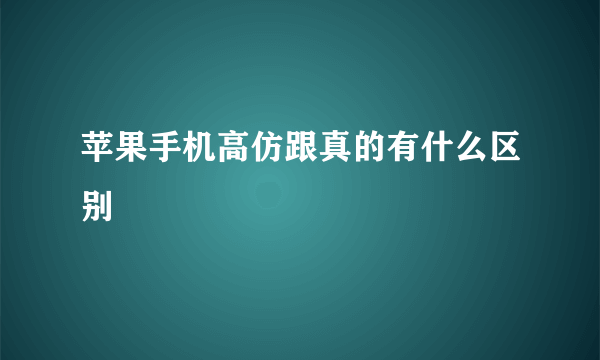 苹果手机高仿跟真的有什么区别