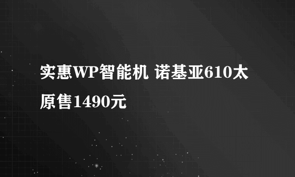 实惠WP智能机 诺基亚610太原售1490元