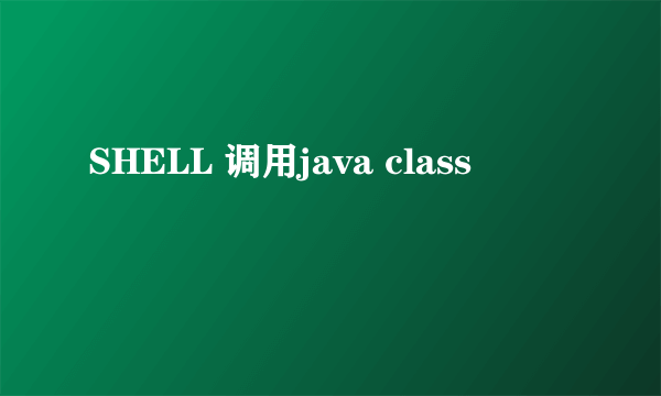 SHELL 调用java class