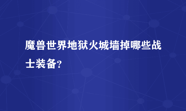 魔兽世界地狱火城墙掉哪些战士装备？