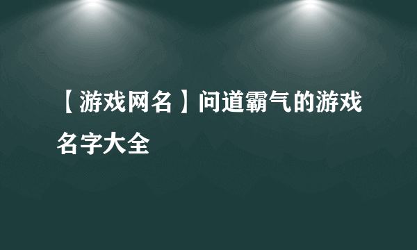 【游戏网名】问道霸气的游戏名字大全