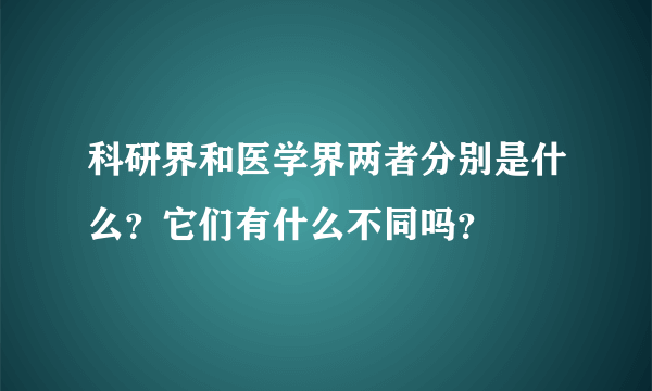 科研界和医学界两者分别是什么？它们有什么不同吗？