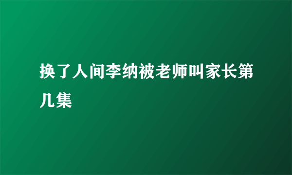 换了人间李纳被老师叫家长第几集