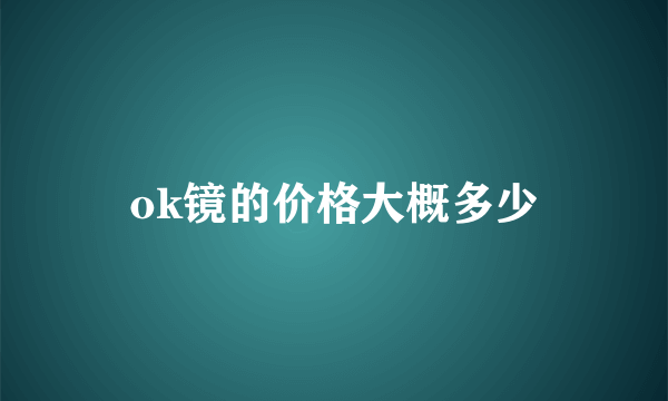 ok镜的价格大概多少