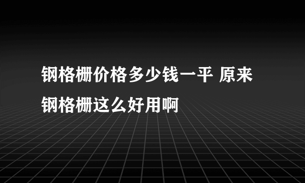 钢格栅价格多少钱一平 原来钢格栅这么好用啊