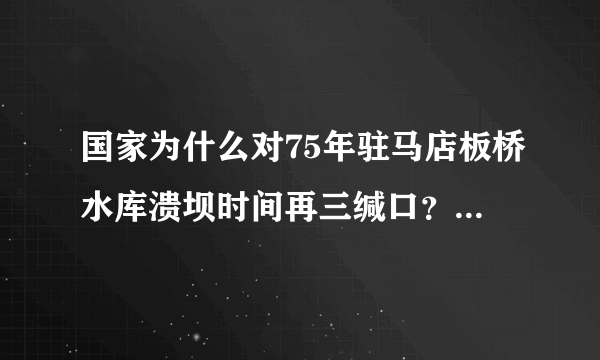 国家为什么对75年驻马店板桥水库溃坝时间再三缄口？还列为【国家机密】？