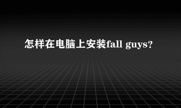 怎样在电脑上安装fall guys？