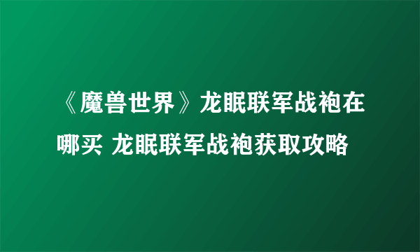 《魔兽世界》龙眠联军战袍在哪买 龙眠联军战袍获取攻略