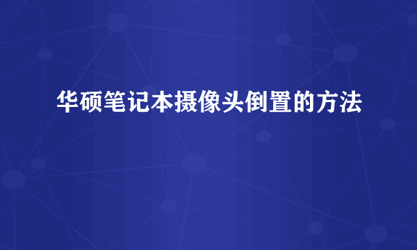 华硕笔记本摄像头倒置的方法