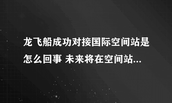 龙飞船成功对接国际空间站是怎么回事 未来将在空间站停留6个月