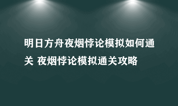 明日方舟夜烟悖论模拟如何通关 夜烟悖论模拟通关攻略