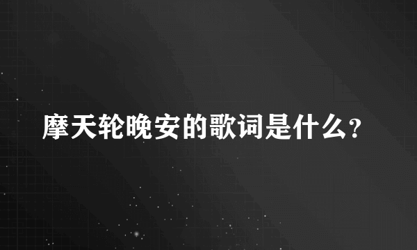 摩天轮晚安的歌词是什么？