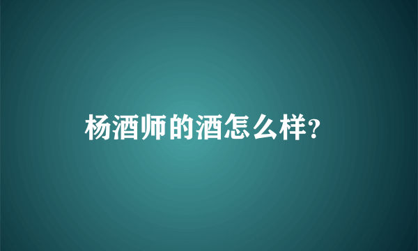 杨酒师的酒怎么样？