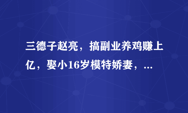 三德子赵亮，搞副业养鸡赚上亿，娶小16岁模特娇妻，今近况如何？