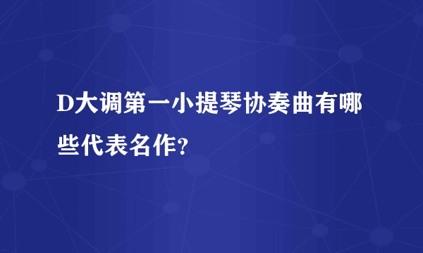 D大调第一小提琴协奏曲有哪些代表名作？