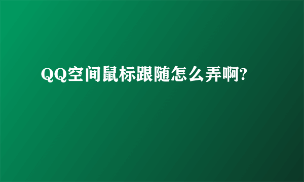 QQ空间鼠标跟随怎么弄啊?