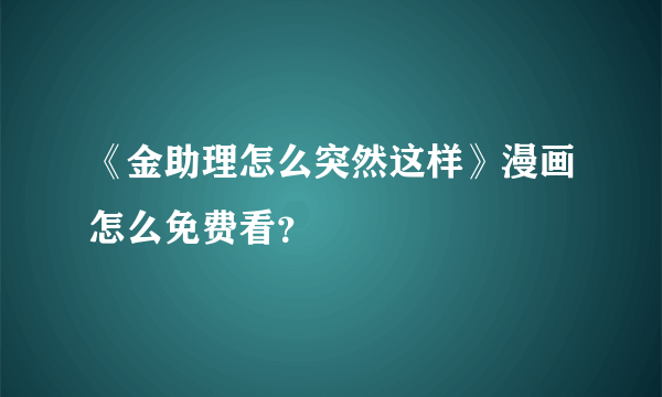 《金助理怎么突然这样》漫画怎么免费看？