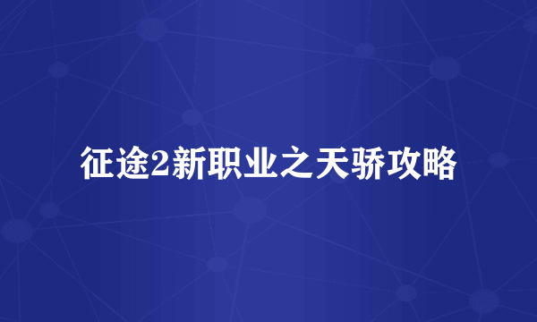 征途2新职业之天骄攻略