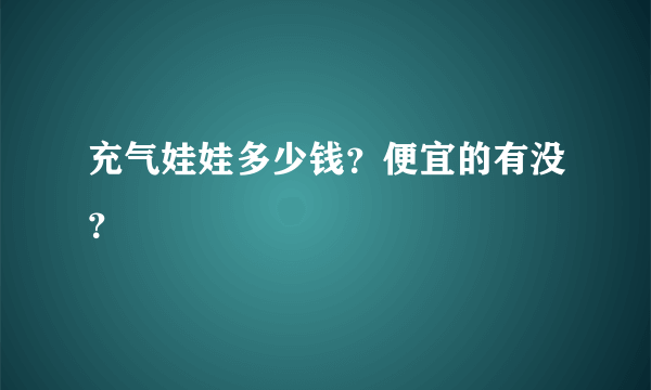 充气娃娃多少钱？便宜的有没？