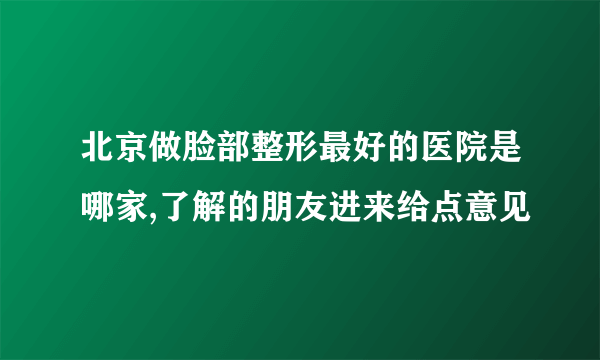 北京做脸部整形最好的医院是哪家,了解的朋友进来给点意见