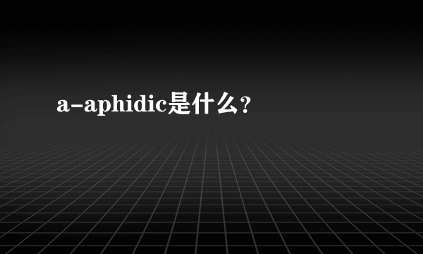 a-aphidic是什么？