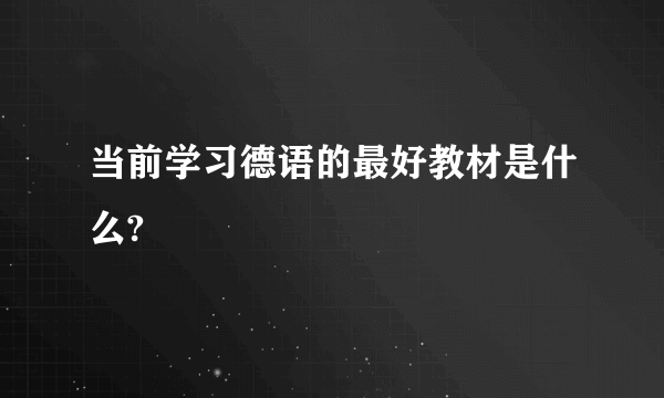 当前学习德语的最好教材是什么?