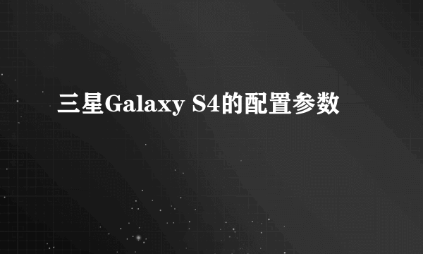 三星Galaxy S4的配置参数