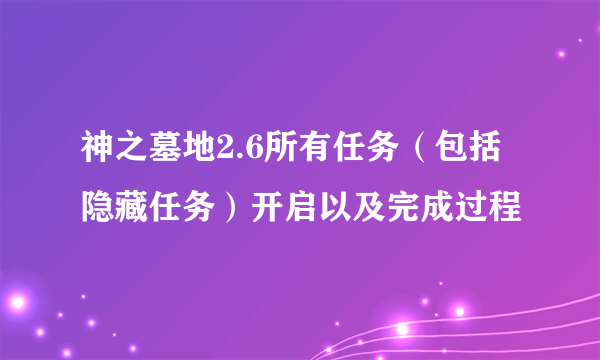 神之墓地2.6所有任务（包括隐藏任务）开启以及完成过程