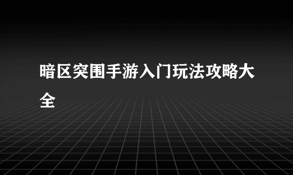 暗区突围手游入门玩法攻略大全