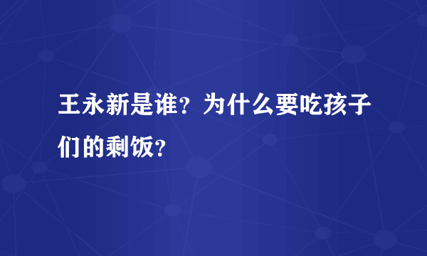 王永新是谁？为什么要吃孩子们的剩饭？