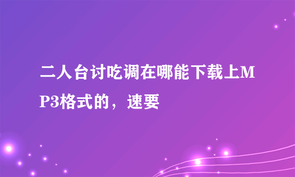 二人台讨吃调在哪能下载上MP3格式的，速要