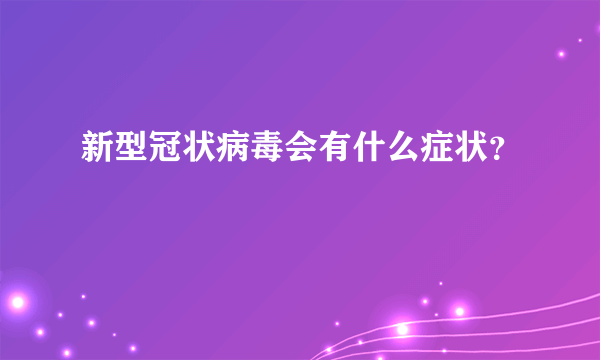 新型冠状病毒会有什么症状？