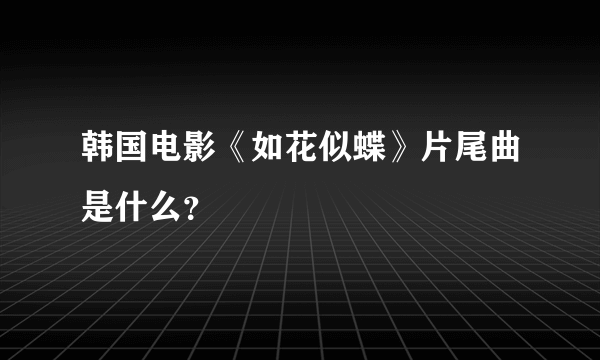 韩国电影《如花似蝶》片尾曲是什么？