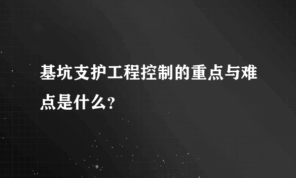 基坑支护工程控制的重点与难点是什么？