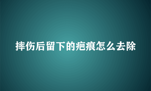 摔伤后留下的疤痕怎么去除