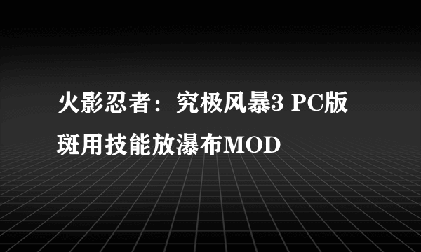 火影忍者：究极风暴3 PC版 斑用技能放瀑布MOD