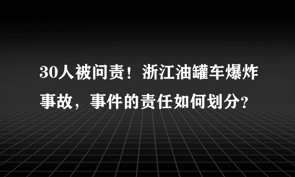 30人被问责！浙江油罐车爆炸事故，事件的责任如何划分？