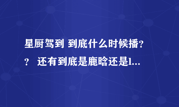 星厨驾到 到底什么时候播？？ 还有到底是鹿晗还是lay参加 江苏还还是浙江台，凌乱了