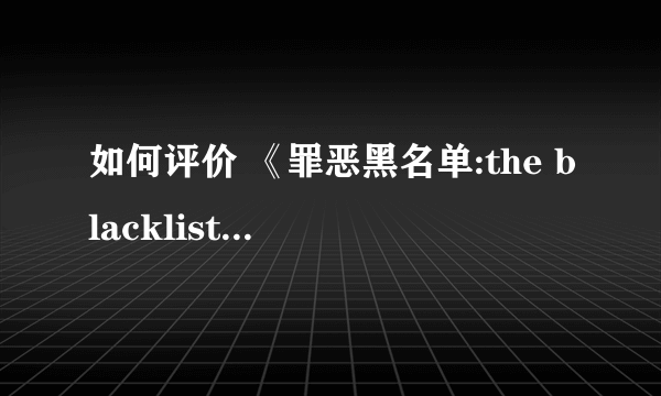 如何评价 《罪恶黑名单:the blacklist》 里面的概念——