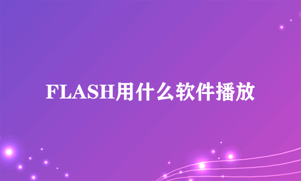 FLASH用什么软件播放