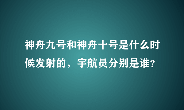 神舟九号和神舟十号是什么时候发射的，宇航员分别是谁？