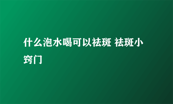 什么泡水喝可以祛斑 祛斑小窍门