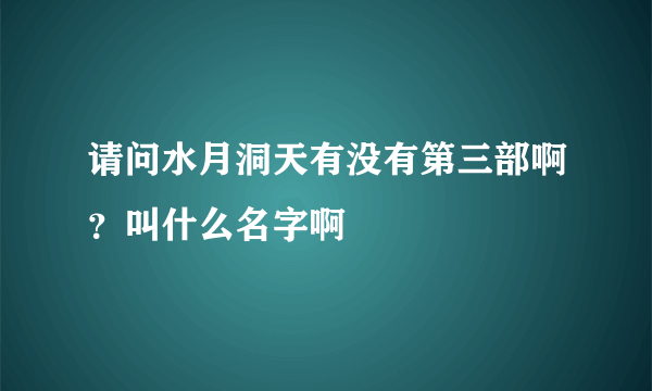 请问水月洞天有没有第三部啊？叫什么名字啊