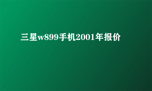 三星w899手机2001年报价