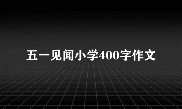 五一见闻小学400字作文