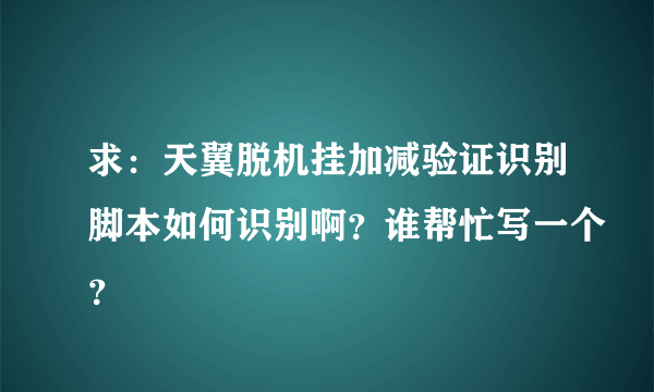 求：天翼脱机挂加减验证识别脚本如何识别啊？谁帮忙写一个？