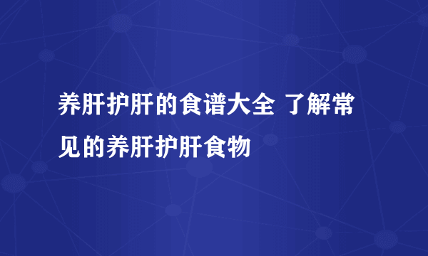 养肝护肝的食谱大全 了解常见的养肝护肝食物