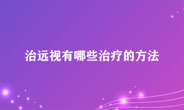 治远视有哪些治疗的方法