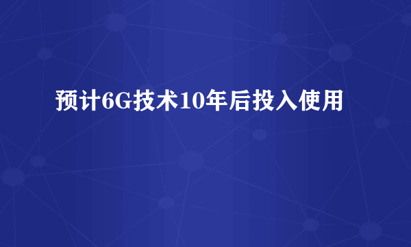 预计6G技术10年后投入使用