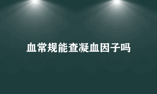 血常规能查凝血因子吗